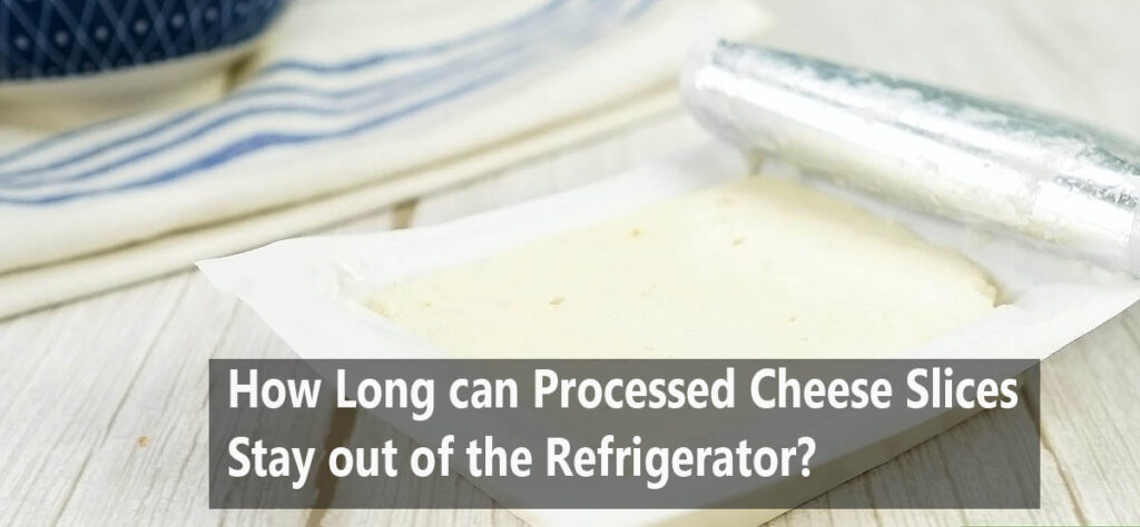 How Long can Processed Cheese Slices stay out of the Refrigerator