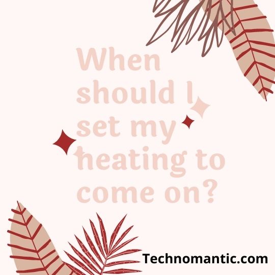 When should i set my heating to come on?