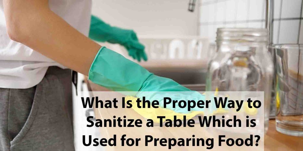 What Is the Proper Way to Sanitize a Table which is used for preparing food