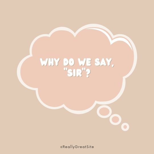 Why Do We Say, "Sir"?