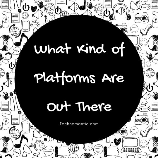 What Kind of Platforms Are Out There?